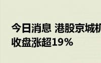 今日消息 港股京城机电股份跌超10%，昨日收盘涨超19%