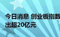 今日消息 创业板指数跌超2%，主力资金净流出超20亿元