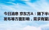 今日消息 京东方A：随下半年旺季到来、促销拉动、新产品发布等方面影响，需求有望出现好转