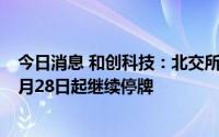 今日消息 和创科技：北交所上市申请获受理，公司股票于6月28日起继续停牌