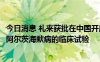 今日消息 礼来获批在中国开展Donanemab治疗早期症状性阿尔茨海默病的临床试验