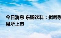 今日消息 东鹏饮料：拟筹划境外发行GDR并在瑞士证券交易所上市