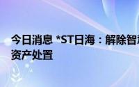 今日消息 *ST日海：解除智慧监狱教育平台项目合作暨项目资产处置