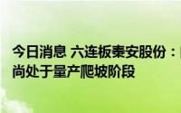 今日消息 六连板秦安股份：向某新能源造车新势力供应产品尚处于量产爬坡阶段