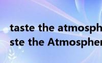 taste the atmosphere灏侀潰简介（关于Taste the Atmosphere详细介绍）