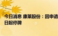 今日消息 康莱股份：因申请北交所上市，公司股票于6月28日起停牌