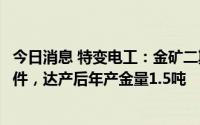 今日消息 特变电工：金矿二期项目预计四季度达到试生产条件，达产后年产金量1.5吨