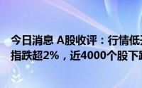 今日消息 A股收评：行情低开低走，行情低开低走，创业板指跌超2%，近4000个股下跌，汽车产业链全线下挫