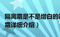 隔离霜是不是增白的简介（关于白蚕润颜隔离霜详细介绍）