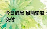 今日消息 招商轮船：新造超灵便型多用途船交付