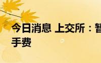 今日消息 上交所：暂免收取部分债券交易经手费