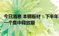今日消息 本钢板材：下半年开始钢材市场下游需求预计将有一个集中释放期