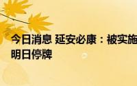 今日消息 延安必康：被实施退市风险警示及其他风险警示，明日停牌