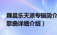 魏晨乐天派专辑简介（关于乐天派 魏晨演唱歌曲详细介绍）