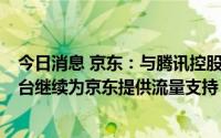 今日消息 京东：与腾讯控股续签3年战略合作协议，微信平台继续为京东提供流量支持