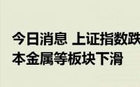 今日消息 上证指数跌幅扩大至1%，煤炭、基本金属等板块下滑
