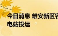 今日消息 雄安新区容西片区首座110千伏变电站投运