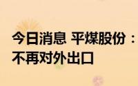 今日消息 平煤股份：公司焦煤目前供不应求，不再对外出口