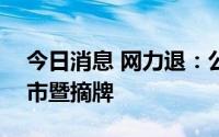 今日消息 网力退：公司股票6月30日终止上市暨摘牌