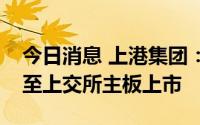 今日消息 上港集团：拟分拆子公司锦江航运至上交所主板上市