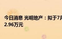 今日消息 光明地产：拟于7月6日除权，共派发现金红利3342.96万元