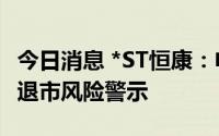 今日消息 *ST恒康：申请撤销其他风险警示和退市风险警示