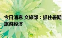 今日消息 文旅部：抓住暑期消费旺季，着力发展夜间文化和旅游经济