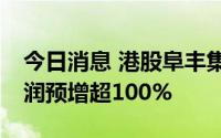 今日消息 港股阜丰集团涨近14%，中期净利润预增超100%