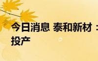 今日消息 泰和新材：氨纶在建项目预计年底投产