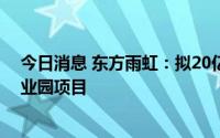 今日消息 东方雨虹：拟20亿元投建泉州绿色新材料智慧产业园项目