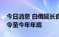 今日消息 白俄延长自不友好国家进口食品禁令至今年年底