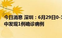 今日消息 深圳：6月29日0-12时，在隔离观察密接人员排查中发现1例确诊病例