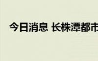 今日消息 长株潭都市圈建设实施方案出炉