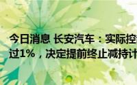 今日消息 长安汽车：实际控制人及一致行动人减持股份已超过1%，决定提前终止减持计划