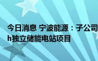 今日消息 宁波能源：子公司2.65亿元投建50MW/100MWh独立储能电站项目