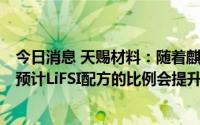 今日消息 天赐材料：随着麒麟电池、4680大圆柱电池上量 预计LiFSI配方的比例会提升