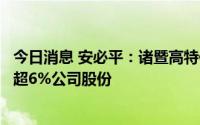 今日消息 安必平：诸暨高特佳及其一致行动人拟合计减持不超6%公司股份