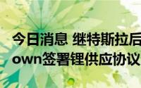 今日消息 继特斯拉后，福特与澳洲矿商Liontown签署锂供应协议