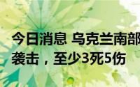 今日消息 乌克兰南部尼古拉耶夫市遭8枚导弹袭击，至少3死5伤