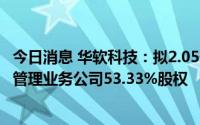 今日消息 华软科技：拟2.05亿元向控股股东出售旗下供应链管理业务公司53.33%股权