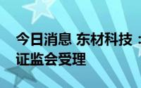 今日消息 东材科技：公开发行可转债申请获证监会受理