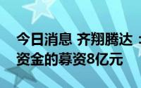 今日消息 齐翔腾达：归还暂时用于补充流动资金的募资8亿元