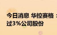 今日消息 华控赛格：第二大股东拟减持不超过3%公司股份