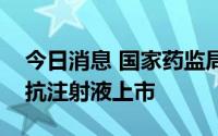 今日消息 国家药监局附条件批准卡度尼利单抗注射液上市