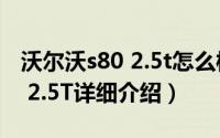 沃尔沃s80 2.5t怎么样简介（关于沃尔沃S80 2.5T详细介绍）