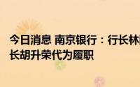 今日消息 南京银行：行长林静然辞任并另有任用，暂由董事长胡升荣代为履职