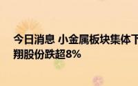 今日消息 小金属板块集体下挫，3天2板云海金属跌停，吉翔股份跌超8%