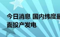 今日消息 国内纬度最高抽水蓄能电站机组全面投产发电