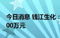 今日消息 钱江生化：收到参股公司分红款1800万元