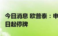 今日消息 欧普泰：申请北交所IPO，自6月28日起停牌